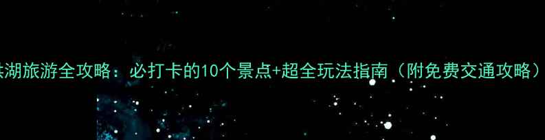 图片 洪湖旅游全攻略：必打卡的10个景点+超全玩法指南（附免费交通攻略）1