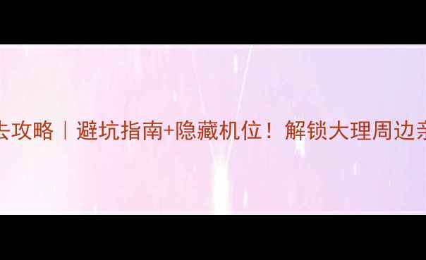 图片 洱源西湖必去攻略｜避坑指南+隐藏机位！解锁大理周边亲子游新地标