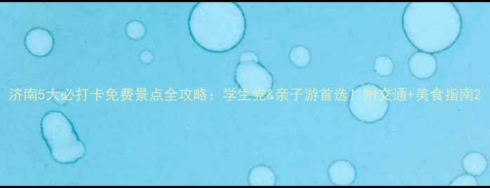 济南5大必打卡免费景点全攻略学生党亲子游首选附交通美食指南