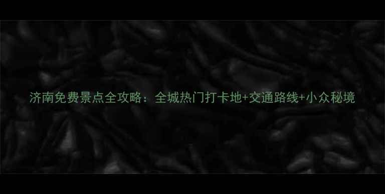 图片 济南免费景点全攻略：全城热门打卡地+交通路线+小众秘境
