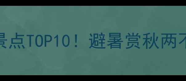 济南南部山区必去免费景点TOP10避暑赏秋两不误自然风光美到窒息