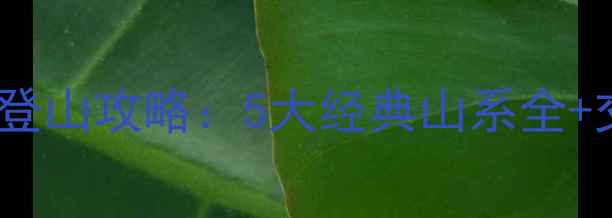 济南周边必去登山攻略5大经典山系全交通住宿指南