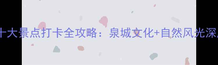 图片 济南必去十大景点打卡全攻略：泉城文化+自然风光深度游指南2