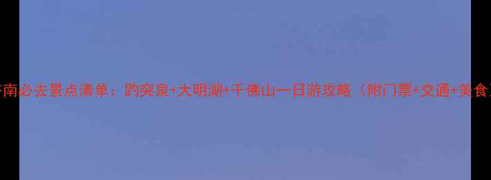 济南必去景点清单趵突泉大明湖千佛山一日游攻略附门票交通美食
