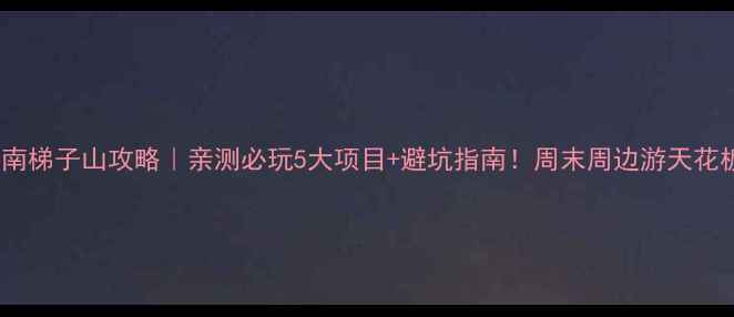 图片 济南梯子山攻略｜亲测必玩5大项目+避坑指南！周末周边游天花板1