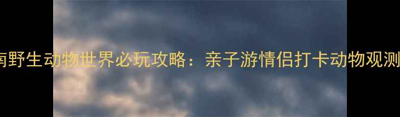 图片 济南野生动物世界必玩攻略：亲子游情侣打卡动物观测全1