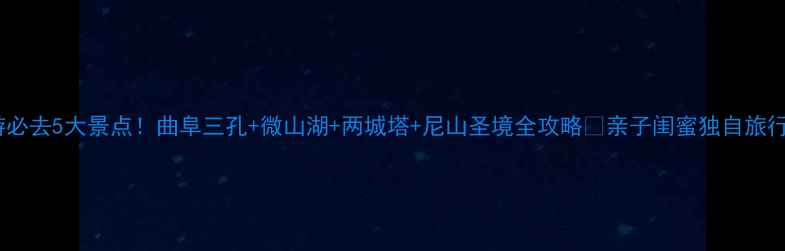 济宁周末游必去5大景点曲阜三孔微山湖两城塔尼山圣境全攻略亲子闺蜜独自旅行都合适