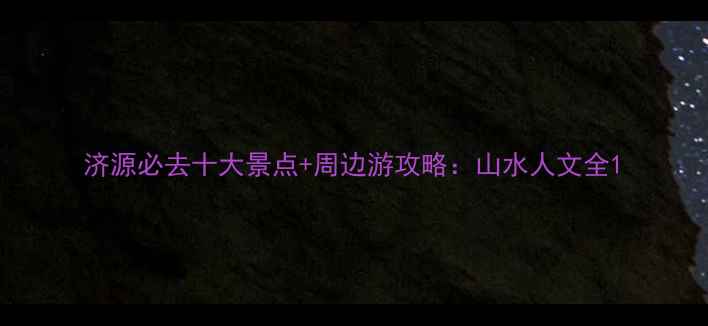 济源必去十大景点周边游攻略山水人文全