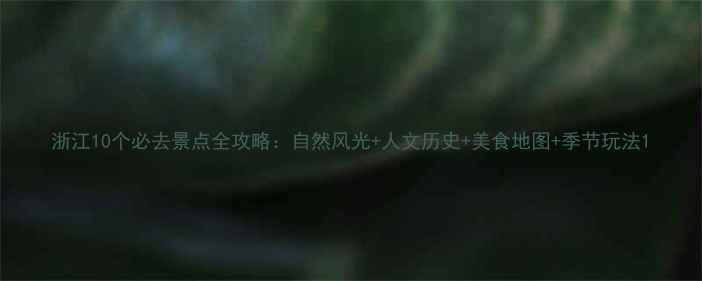 图片 浙江10个必去景点全攻略：自然风光+人文历史+美食地图+季节玩法1