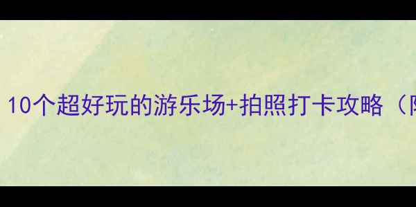 图片 浙江亲子游必去！10个超好玩的游乐场+拍照打卡攻略（附地图+交通）🌟1