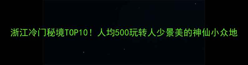 图片 浙江冷门秘境TOP10！人均500玩转人少景美的神仙小众地