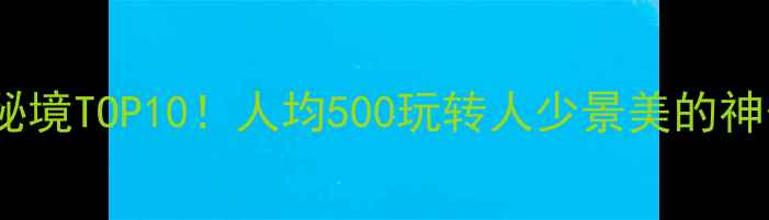 图片 浙江冷门秘境TOP10！人均500玩转人少景美的神仙小众地2