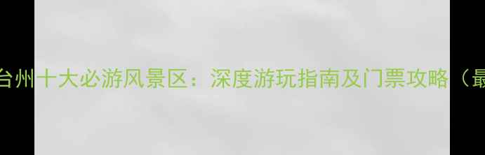 浙江台州十大必游风景区深度游玩指南及门票攻略最新