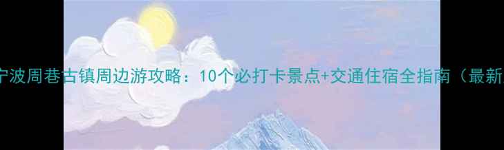 图片 浙江宁波周巷古镇周边游攻略：10个必打卡景点+交通住宿全指南（最新版）1