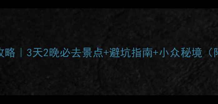 图片 浙江安徽双省联游攻略｜3天2晚必去景点+避坑指南+小众秘境（附交通住宿全攻略）