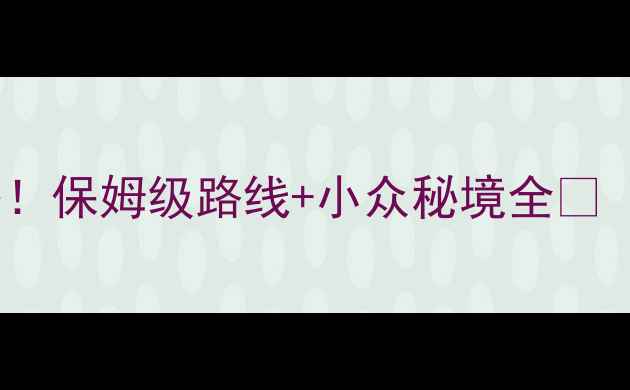 浙江必去十大景点打卡攻略保姆级路线小众秘境全附最新交通门票拍照点
