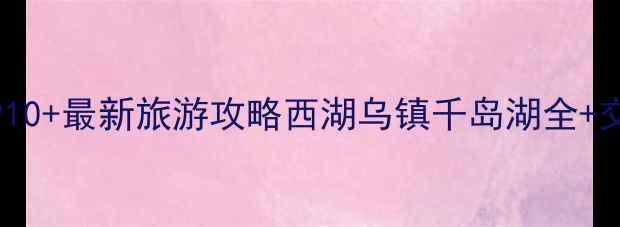 图片 浙江必去景点TOP10+最新旅游攻略西湖乌镇千岛湖全+交通住宿美食指南