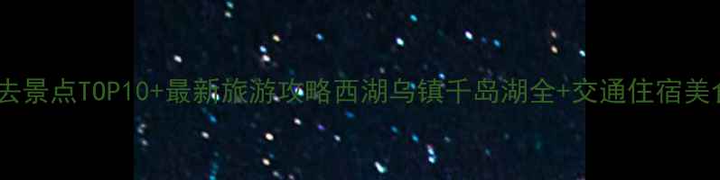 图片 浙江必去景点TOP10+最新旅游攻略西湖乌镇千岛湖全+交通住宿美食指南1