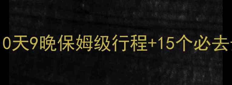 浙江旅游全攻略10天9晚保姆级行程15个必去景点最新政策解读