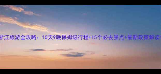 图片 浙江旅游全攻略：10天9晚保姆级行程+15个必去景点+最新政策解读1