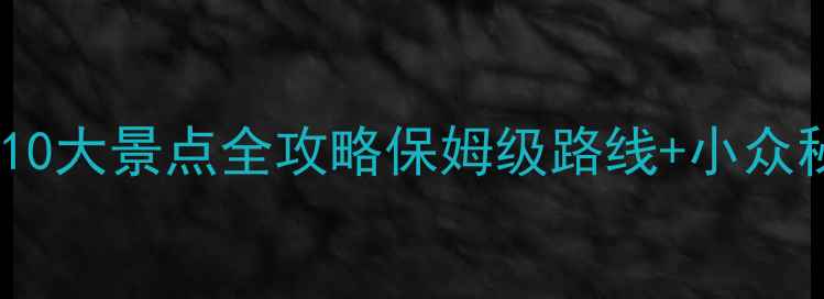 浙江旅游必去10大景点全攻略保姆级路线小众秘境美食地图