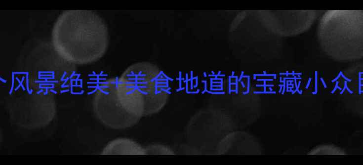 图片 浙江旅游必去！10个风景绝美+美食地道的宝藏小众目的地，附详细攻略