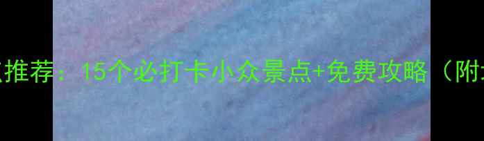 图片 浙江旅游景点推荐：15个必打卡小众景点+免费攻略（附地图+交通）1
