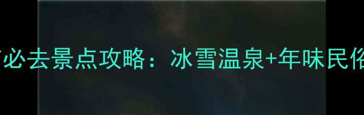 图片 浙江春节必去景点攻略：冰雪温泉+年味民俗全指南2