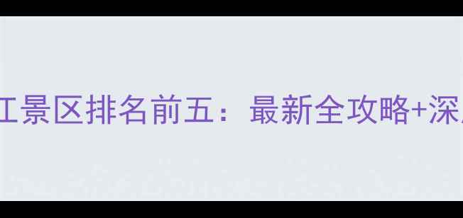 浙江景区排名前五最新全攻略深度