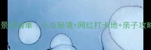 浙江最全必玩景点清单小众秘境网红打卡地亲子攻略一篇搞定