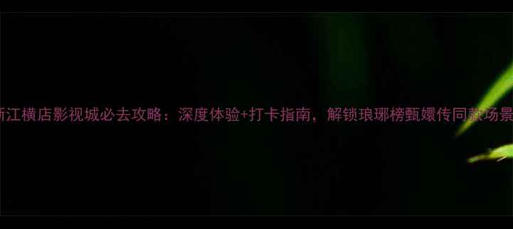 图片 浙江横店影视城必去攻略：深度体验+打卡指南，解锁琅琊榜甄嬛传同款场景2