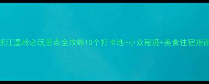 图片 浙江温岭必玩景点全攻略10个打卡地+小众秘境+美食住宿指南