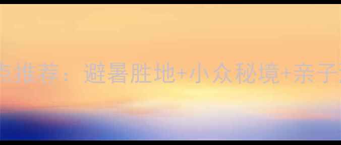 图片 浙江省周边省旅游景点推荐：避暑胜地+小众秘境+亲子游全攻略（最新版）2