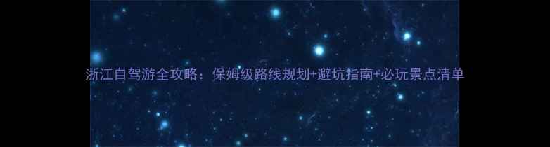 图片 浙江自驾游全攻略：保姆级路线规划+避坑指南+必玩景点清单