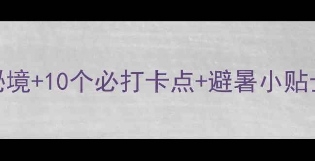浙江避暑旅游全攻略5大秘境10个必打卡点避暑小贴士附实时门票交通指南