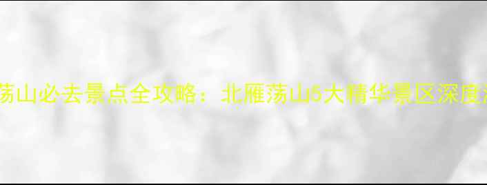 浙江雁荡山必去景点全攻略北雁荡山5大精华景区深度游指南