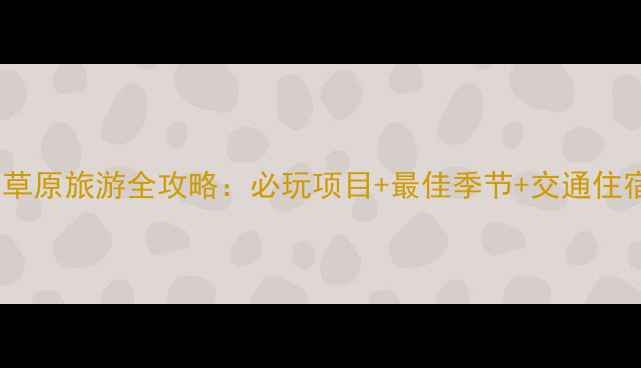 浙西大草原旅游全攻略必玩项目最佳季节交通住宿指南