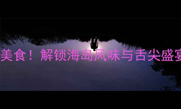 图片 海南万宁必吃十大美食！解锁海岛风味与舌尖盛宴（附详细攻略）2