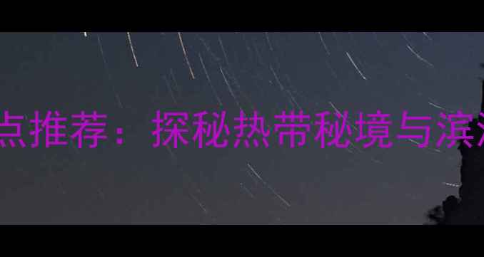 图片 海南东方市必去景点推荐：探秘热带秘境与滨海风光的避暑胜地2