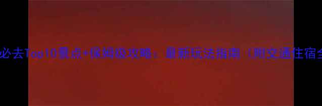 图片 海南必去Top10景点+保姆级攻略：最新玩法指南（附交通住宿全）1