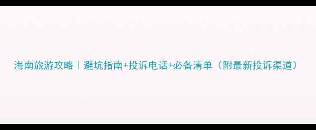 海南旅游攻略避坑指南投诉电话必备清单附最新投诉渠道