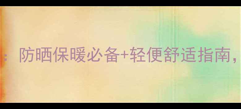 海南旅游穿搭全攻略防晒保暖必备轻便舒适指南这样穿才不踩雷