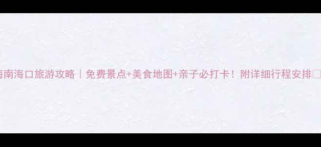 海南海口旅游攻略免费景点美食地图亲子必打卡附详细行程安排