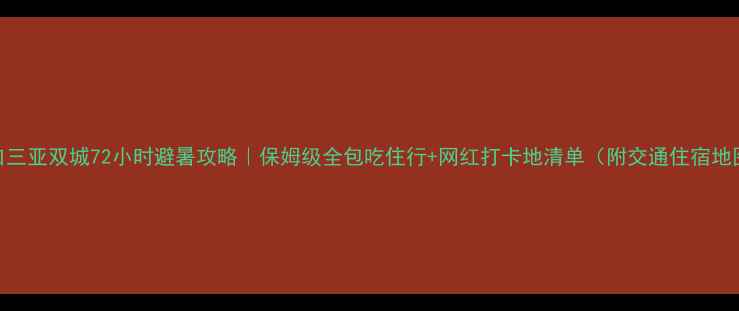 图片 海口三亚双城72小时避暑攻略｜保姆级全包吃住行+网红打卡地清单（附交通住宿地图）