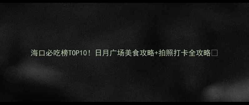 海口必吃榜TOP10日月广场美食攻略拍照打卡全攻略