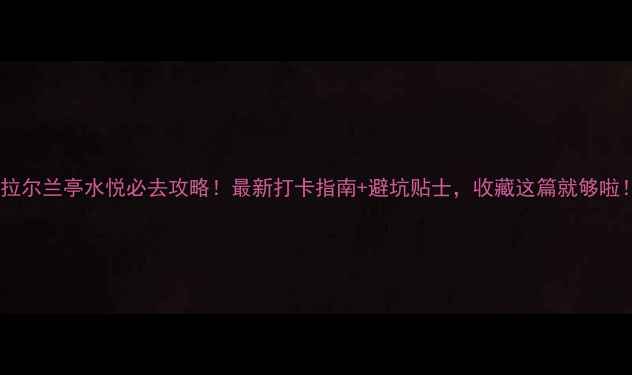 图片 海拉尔兰亭水悦必去攻略！最新打卡指南+避坑贴士，收藏这篇就够啦！2