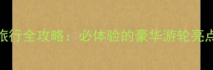 图片 海洋量子号邮轮旅行全攻略：必体验的豪华游轮亮点与适合人群深度