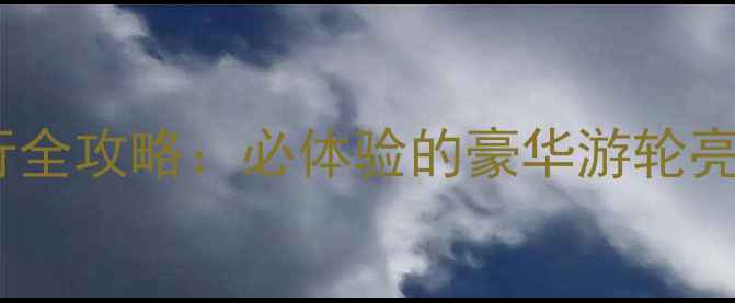 海洋量子号邮轮旅行全攻略必体验的豪华游轮亮点与适合人群深度