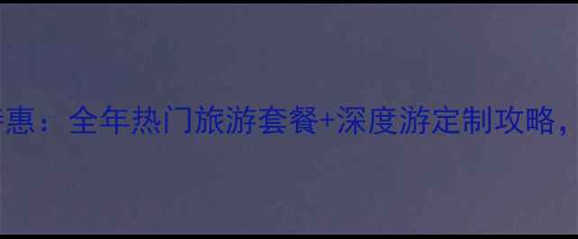 图片 海涛旅游官网暑期特惠：全年热门旅游套餐+深度游定制攻略，省心省力省预算！2