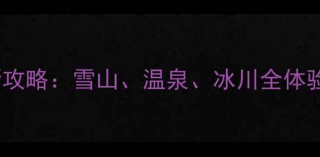 图片 海螺沟必去景点+最新攻略：雪山、温泉、冰川全体验（附交通美食指南）